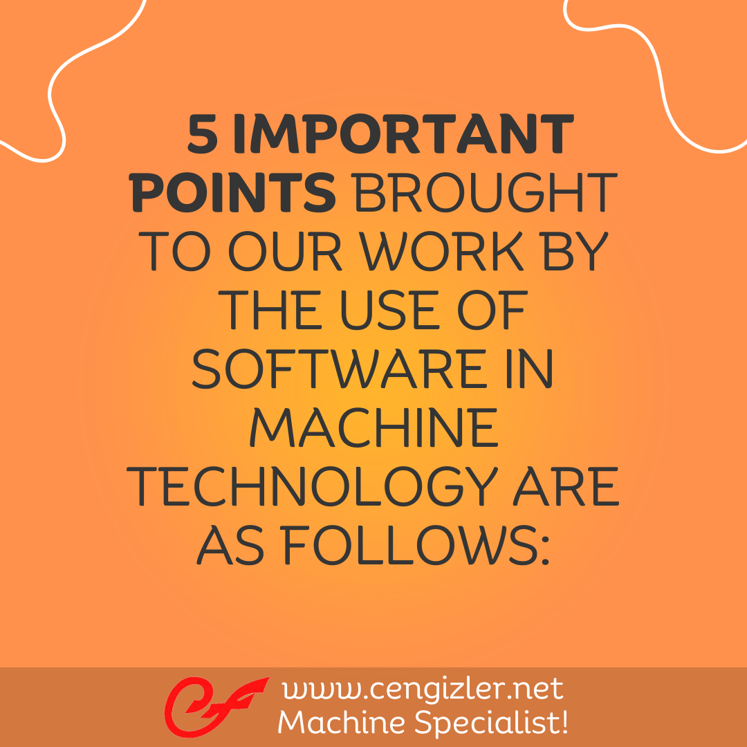 1 The 5 important points brought to our work by the use of software in machine technology are as follows